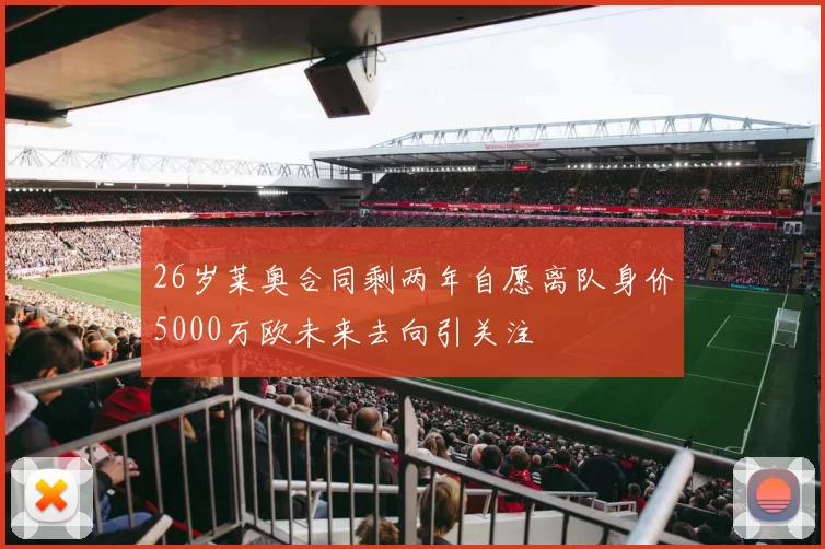 26岁莱奥合同剩两年自愿离队身价5000万欧未来去向引关注
