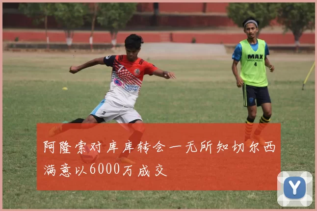 阿隆索对库库转会一无所知切尔西满意以6000万成交