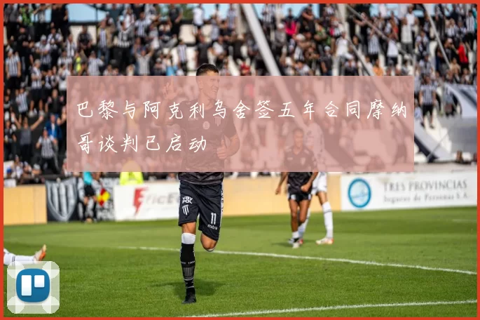巴黎与阿克利乌舍签五年合同摩纳哥谈判已启动