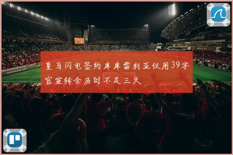 皇马闪电签约库库雷利亚仅用39字官宣转会历时不足三天