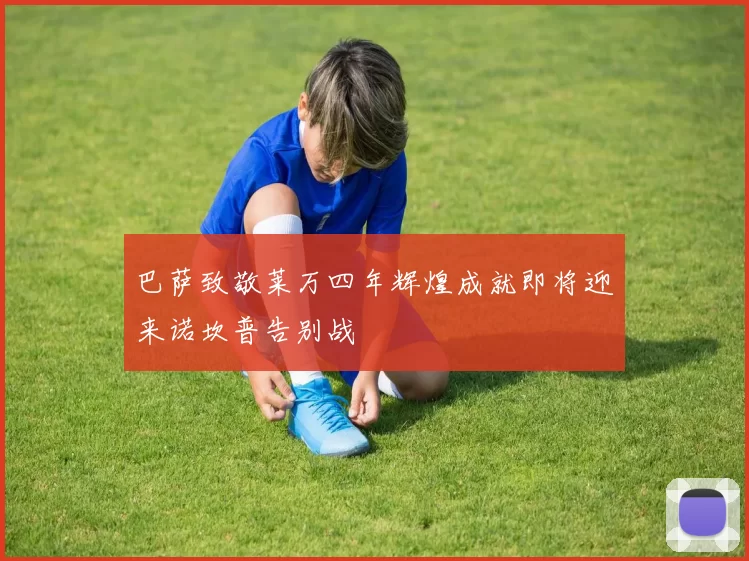 巴萨致敬莱万四年辉煌成就即将迎来诺坎普告别战
