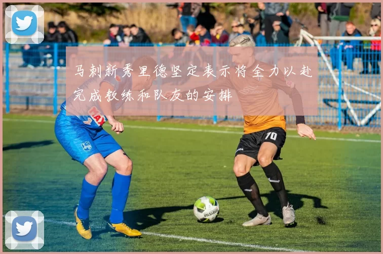 马刺新秀里德坚定表示将全力以赴完成教练和队友的安排